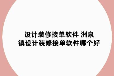 设计装修接单软件 洲泉镇设计装修接单软件哪个好